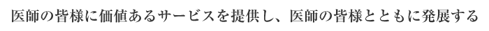 医師の皆様に価値あるサービスを提供し、医師の皆様とともに発展する